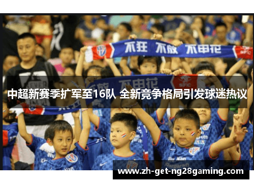 中超新赛季扩军至16队 全新竞争格局引发球迷热议