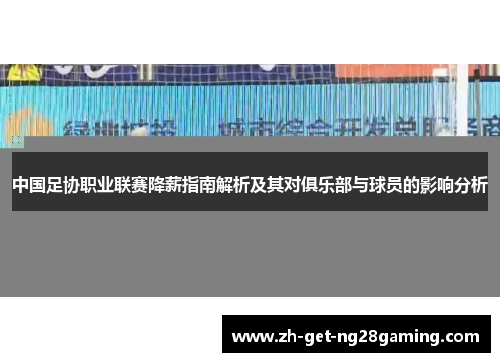 中国足协职业联赛降薪指南解析及其对俱乐部与球员的影响分析