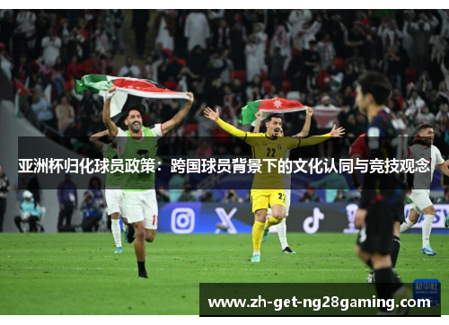 亚洲杯归化球员政策：跨国球员背景下的文化认同与竞技观念