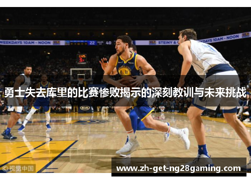 勇士失去库里的比赛惨败揭示的深刻教训与未来挑战