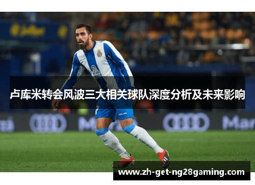 卢库米转会风波三大相关球队深度分析及未来影响
