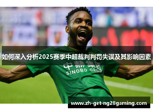 如何深入分析2025赛季中超裁判判罚失误及其影响因素