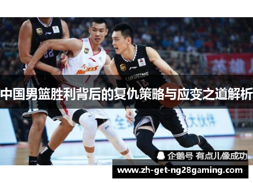 中国男篮胜利背后的复仇策略与应变之道解析