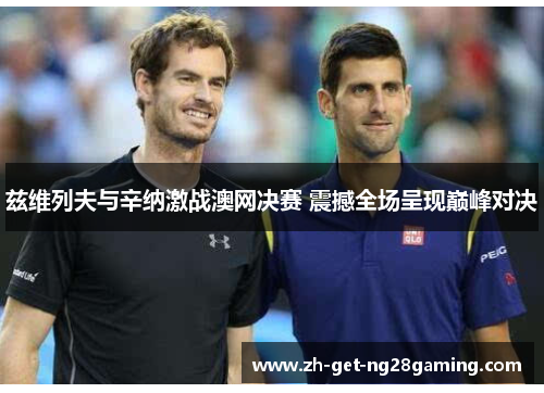 兹维列夫与辛纳激战澳网决赛 震撼全场呈现巅峰对决