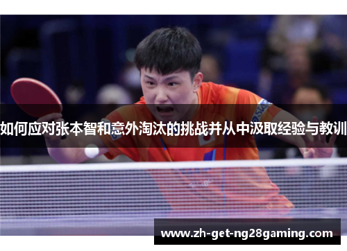 如何应对张本智和意外淘汰的挑战并从中汲取经验与教训