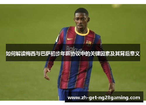 如何解读梅西与巴萨初步年薪协议中的关键因素及其背后意义