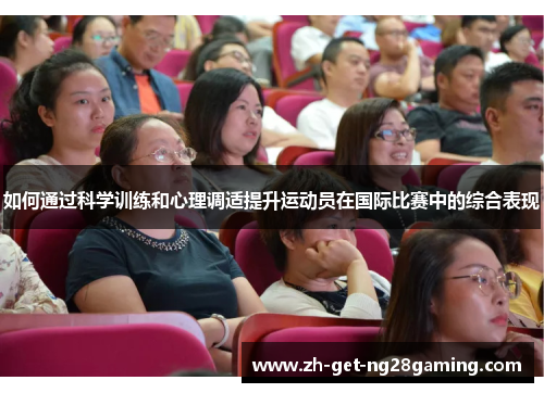 如何通过科学训练和心理调适提升运动员在国际比赛中的综合表现