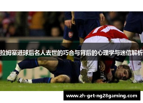 拉姆塞进球后名人去世的巧合与背后的心理学与迷信解析