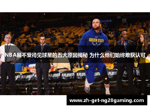 NBA最不受待见球星的五大原因揭秘 为什么他们始终难获认可