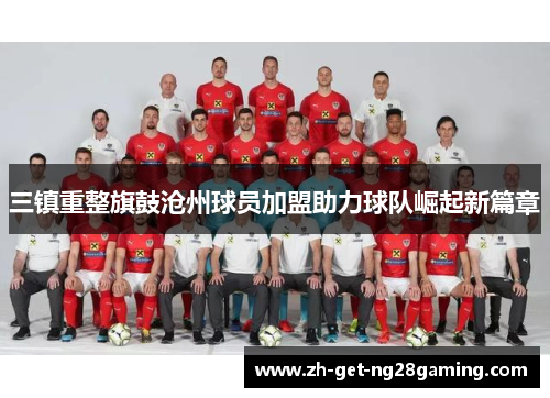 三镇重整旗鼓沧州球员加盟助力球队崛起新篇章