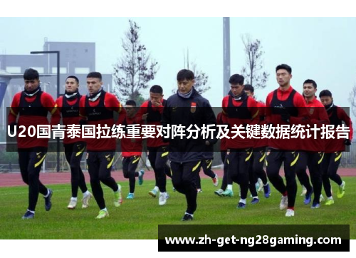 U20国青泰国拉练重要对阵分析及关键数据统计报告