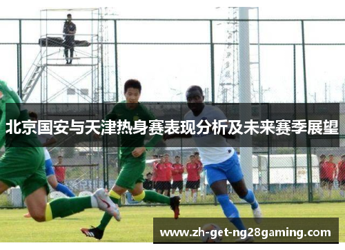 北京国安与天津热身赛表现分析及未来赛季展望