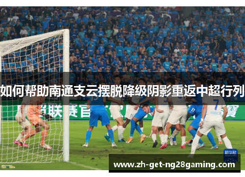 如何帮助南通支云摆脱降级阴影重返中超行列