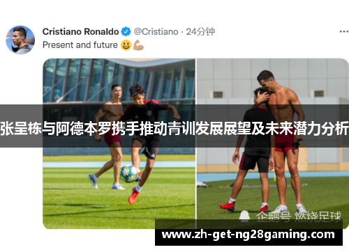 张呈栋与阿德本罗携手推动青训发展展望及未来潜力分析