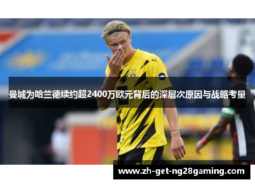 曼城为哈兰德续约超2400万欧元背后的深层次原因与战略考量