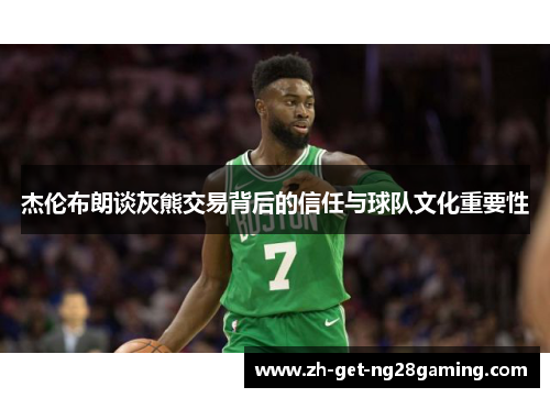 杰伦布朗谈灰熊交易背后的信任与球队文化重要性