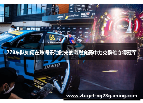 778车队如何在珠海乐动时光的激烈竞赛中力克群雄夺得冠军