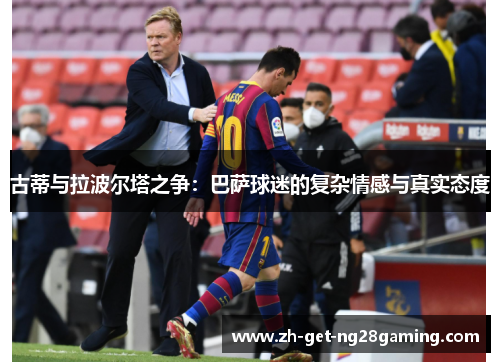 古蒂与拉波尔塔之争：巴萨球迷的复杂情感与真实态度