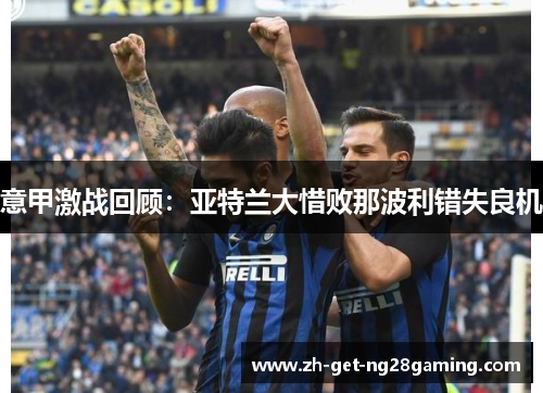 意甲激战回顾：亚特兰大惜败那波利错失良机