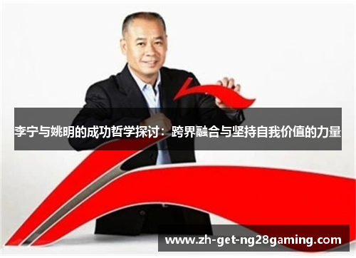 李宁与姚明的成功哲学探讨：跨界融合与坚持自我价值的力量