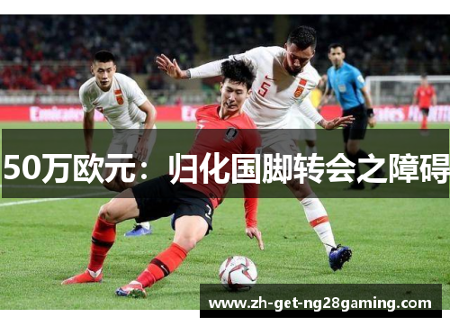 50万欧元：归化国脚转会之障碍