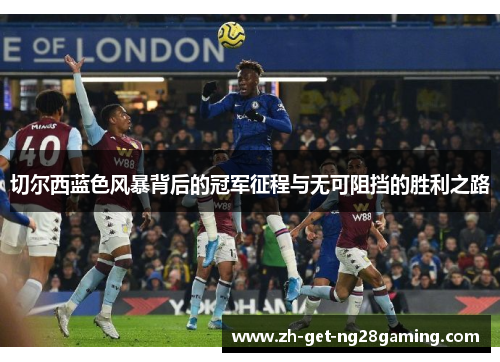 切尔西蓝色风暴背后的冠军征程与无可阻挡的胜利之路