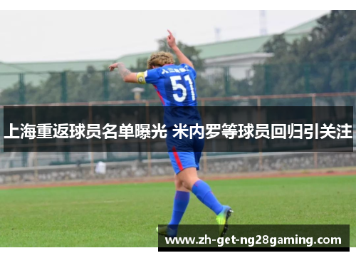 上海重返球员名单曝光 米内罗等球员回归引关注
