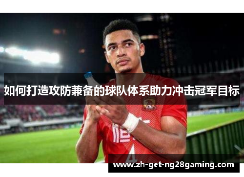 如何打造攻防兼备的球队体系助力冲击冠军目标