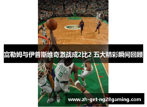 富勒姆与伊普斯维奇激战成2比2 五大精彩瞬间回顾