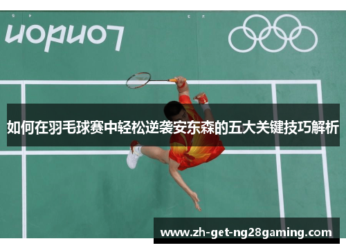 如何在羽毛球赛中轻松逆袭安东森的五大关键技巧解析
