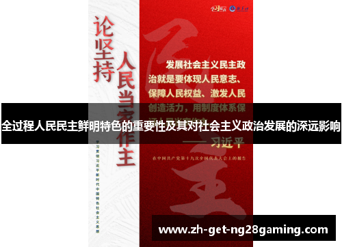 全过程人民民主鲜明特色的重要性及其对社会主义政治发展的深远影响 全过程人民民主鲜明特色的重要性及其对社会主义政治发展的深远影响
