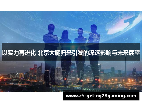 以实力再进化 北京大腿归来引发的深远影响与未来展望