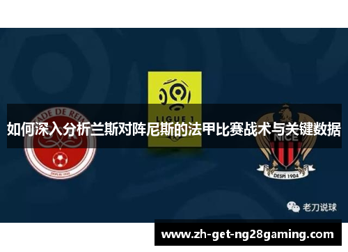 如何深入分析兰斯对阵尼斯的法甲比赛战术与关键数据