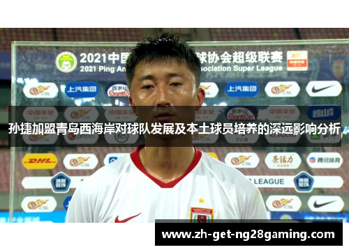 孙捷加盟青岛西海岸对球队发展及本土球员培养的深远影响分析