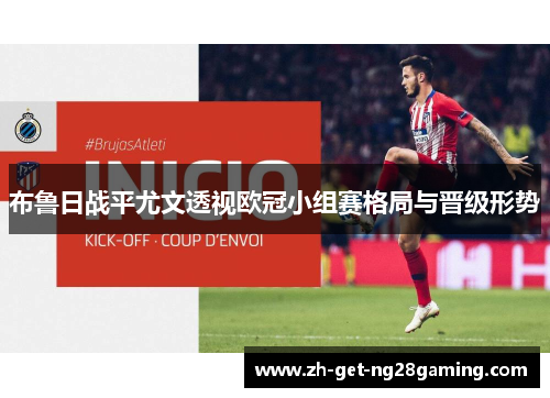 布鲁日战平尤文透视欧冠小组赛格局与晋级形势