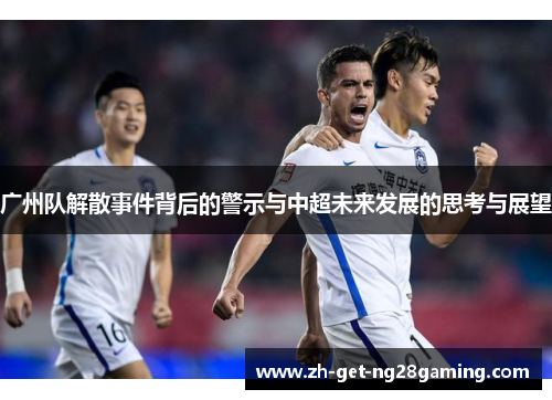 广州队解散事件背后的警示与中超未来发展的思考与展望