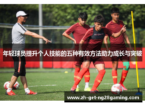 年轻球员提升个人技能的五种有效方法助力成长与突破