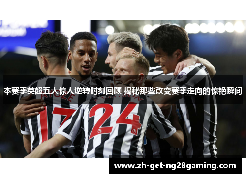 本赛季英超五大惊人逆转时刻回顾 揭秘那些改变赛季走向的惊艳瞬间