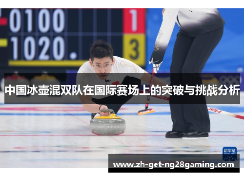 中国冰壶混双队在国际赛场上的突破与挑战分析