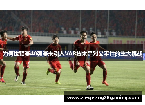 为何世预赛40强赛未引入VAR技术是对公平性的重大挑战