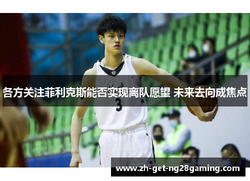 各方关注菲利克斯能否实现离队愿望 未来去向成焦点