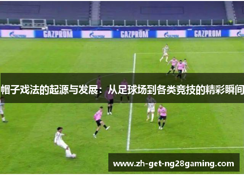 帽子戏法的起源与发展：从足球场到各类竞技的精彩瞬间