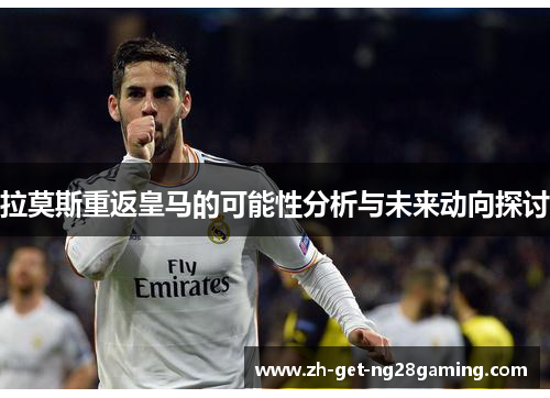 拉莫斯重返皇马的可能性分析与未来动向探讨