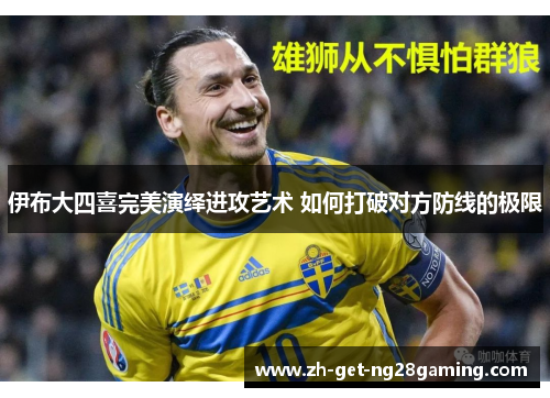 伊布大四喜完美演绎进攻艺术 如何打破对方防线的极限