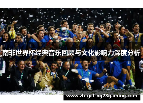 南非世界杯经典音乐回顾与文化影响力深度分析