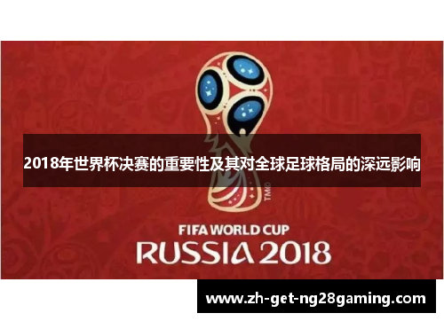 2018年世界杯决赛的重要性及其对全球足球格局的深远影响