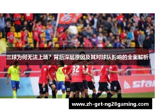 三球为何无法上场？背后深层原因及其对球队影响的全面解析