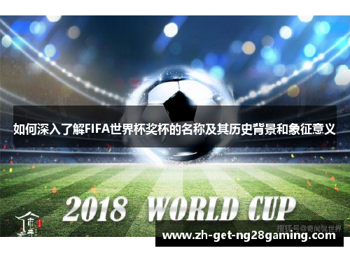 如何深入了解FIFA世界杯奖杯的名称及其历史背景和象征意义