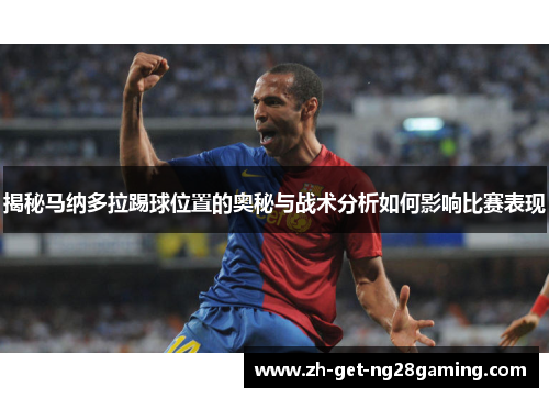 揭秘马纳多拉踢球位置的奥秘与战术分析如何影响比赛表现