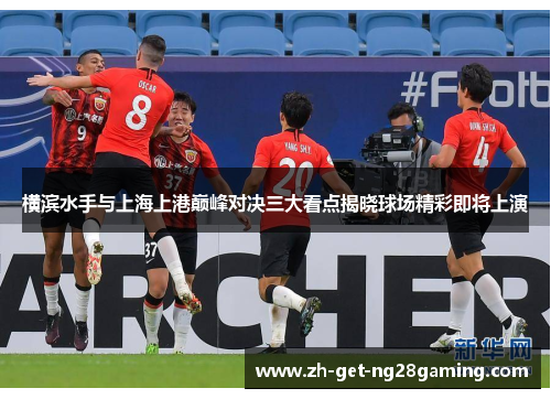 横滨水手与上海上港巅峰对决三大看点揭晓球场精彩即将上演